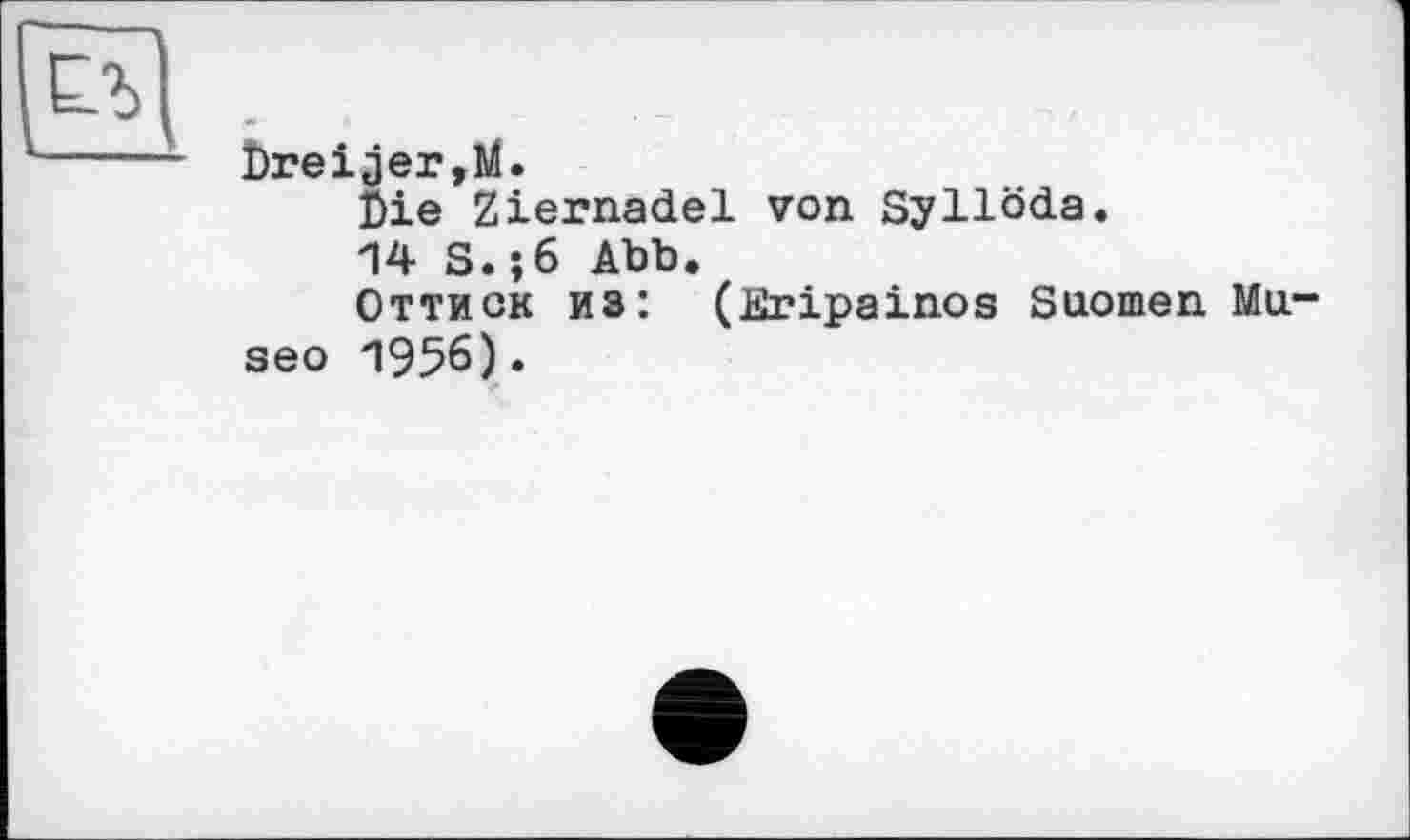 ﻿î)reijer,M.
Öie Ziernadel von Syllöda.
14 S.56 Abb.
Оттиск из: (Eripainos Suomen Museo 1956).